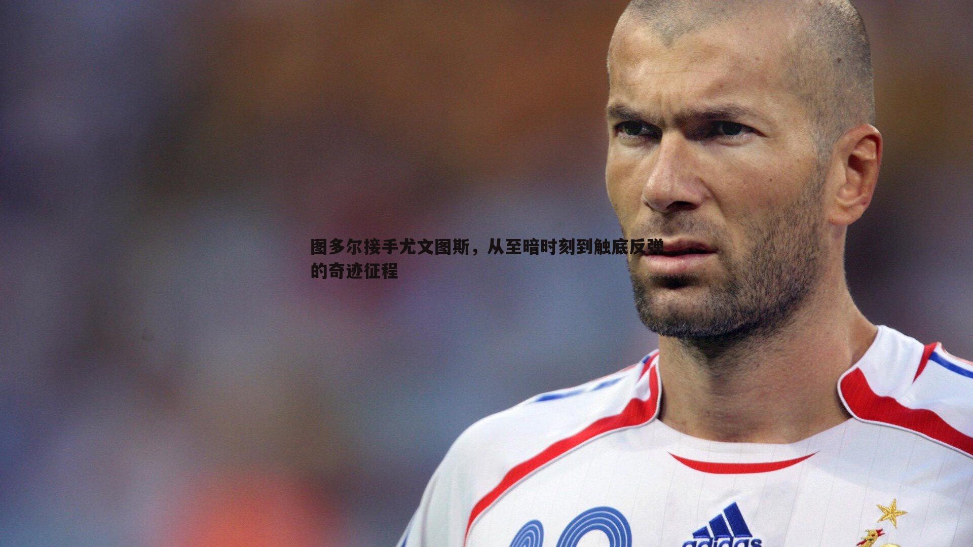 图多尔接手尤文图斯,从至暗时刻到触底反弹的奇迹征程