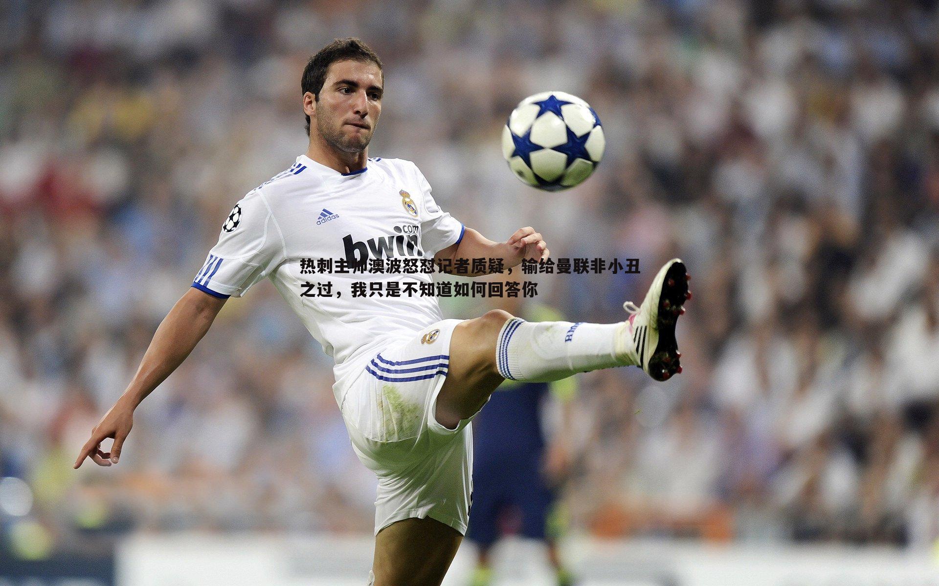 热刺主帅澳波怒怼记者质疑,输给曼联非小丑之过,我只是不知道如何回答你