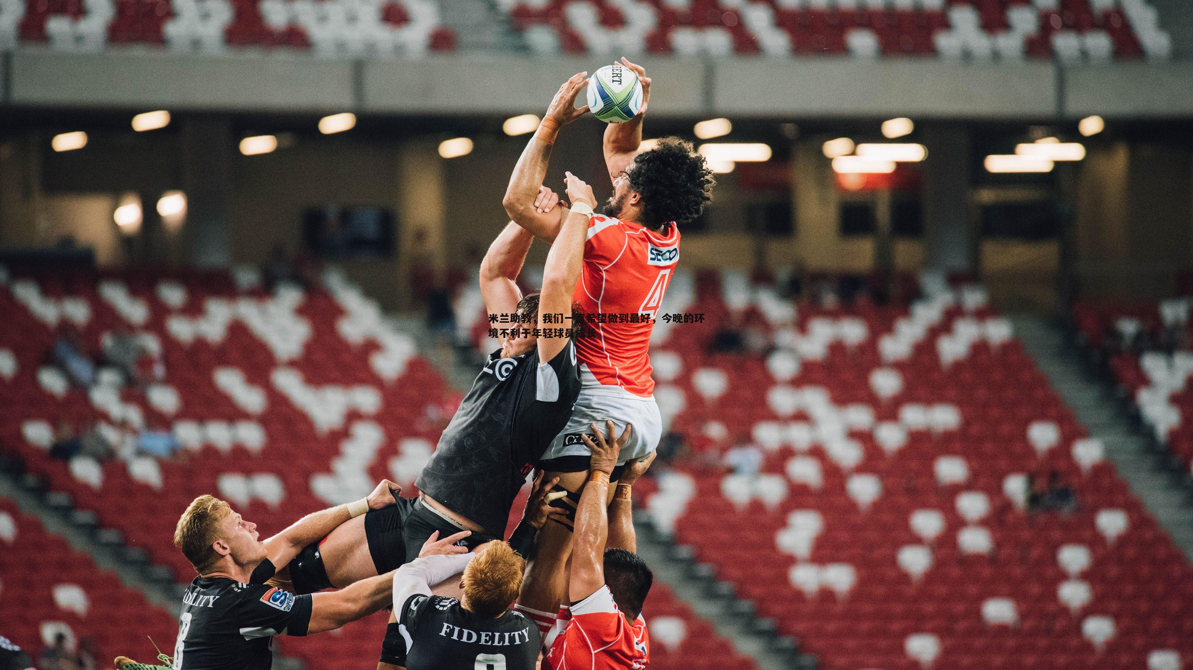 米兰助教，我们一直希望做到最好，今晚的环境不利于年轻球员成长