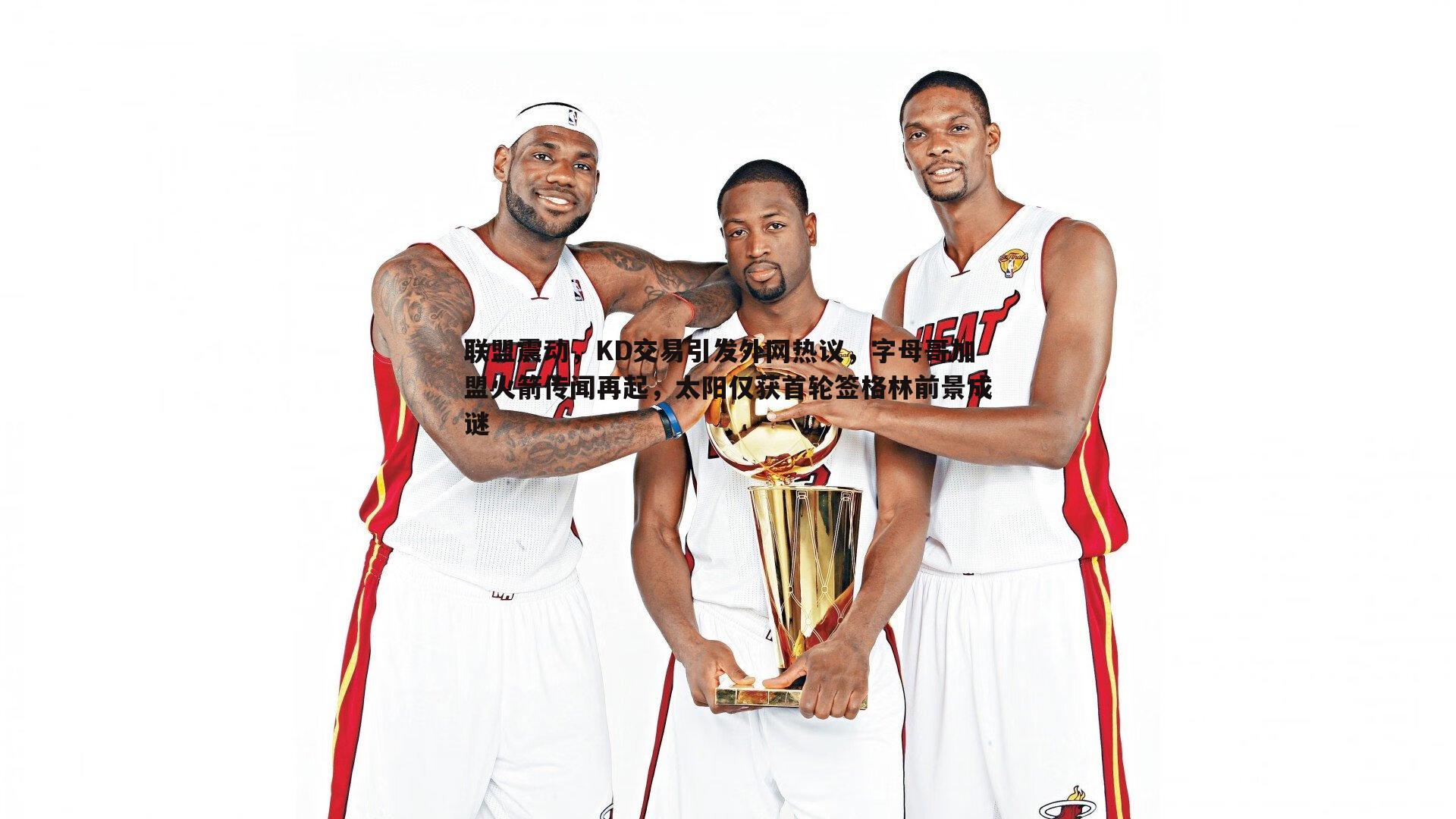 速雷体育-联盟震动，KD交易引发外网热议，字母哥加盟火箭传闻再起，太阳仅获首轮签格林前景成谜