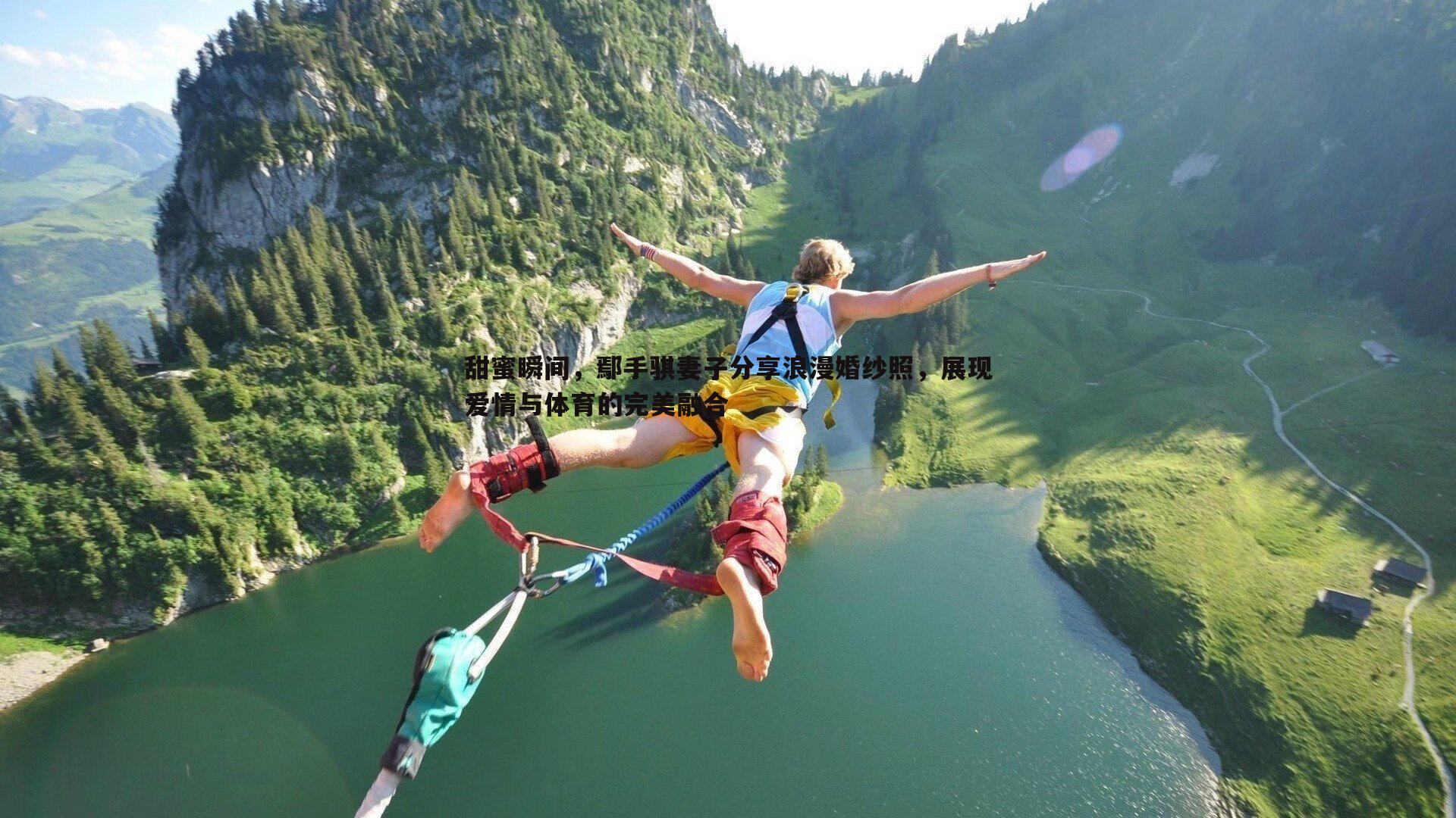 甜蜜瞬间，鄢手骐妻子分享浪漫婚纱照，展现爱情与体育的完美融合