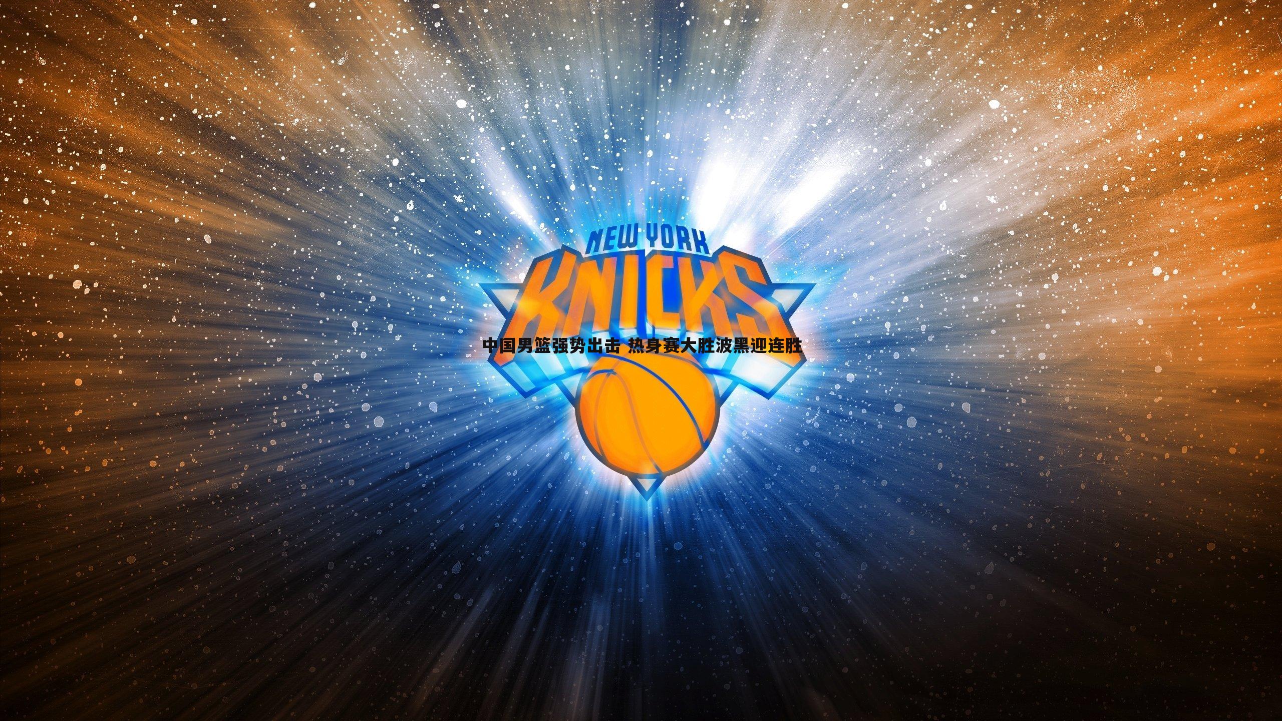 速雷体育-中国男篮强势出击 热身赛大胜波黑迎连胜