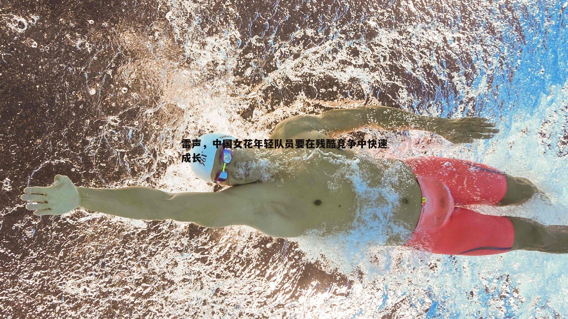 速雷体育-雷声，中国女花年轻队员要在残酷竞争中快速成长