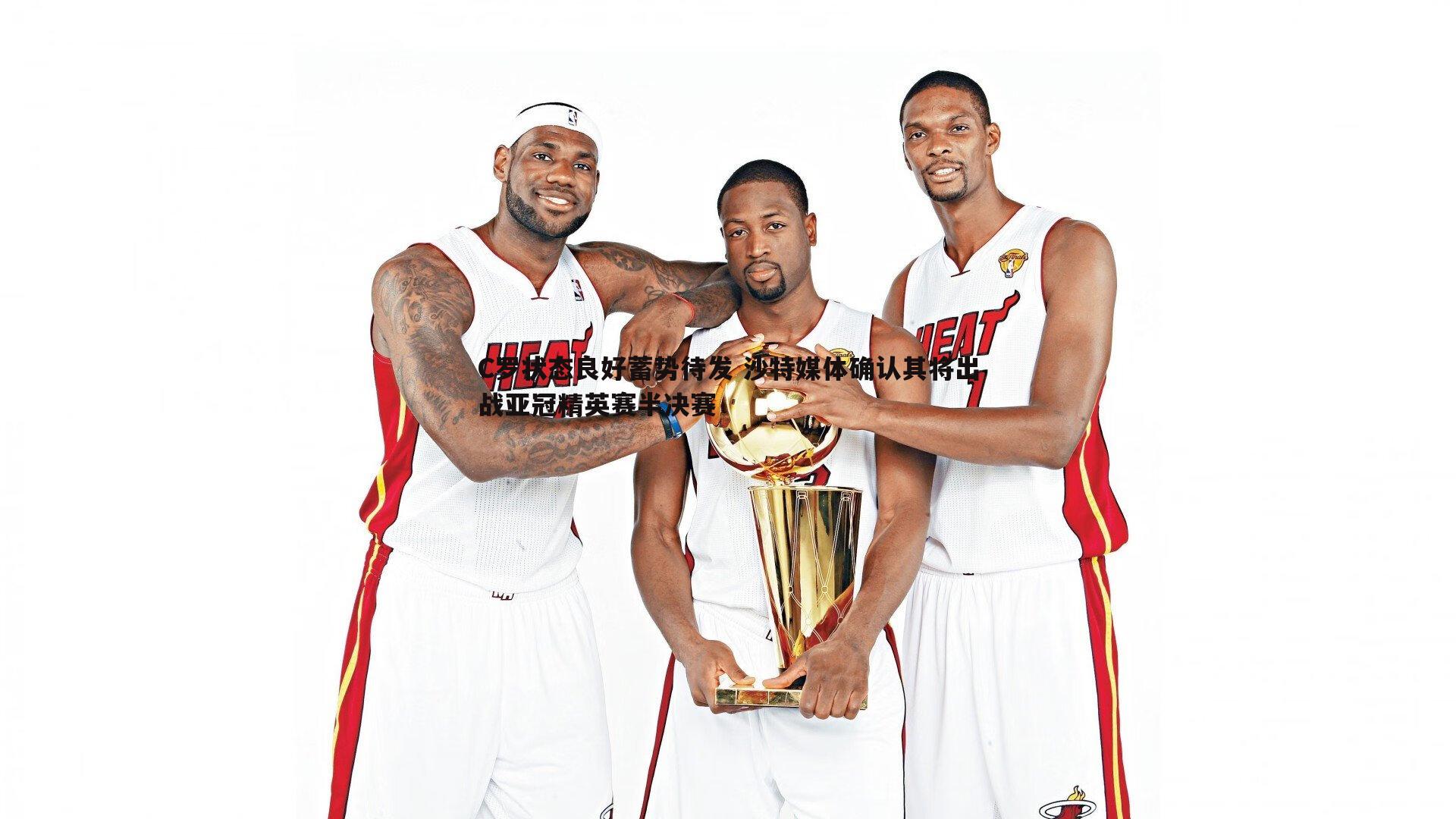 C罗状态良好蓄势待发 沙特媒体确认其将出战亚冠精英赛半决赛