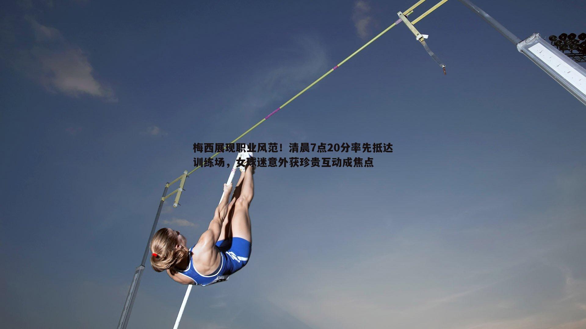 梅西展现职业风范!清晨7点20分率先抵达训练场,女球迷意外获珍贵互动成焦点