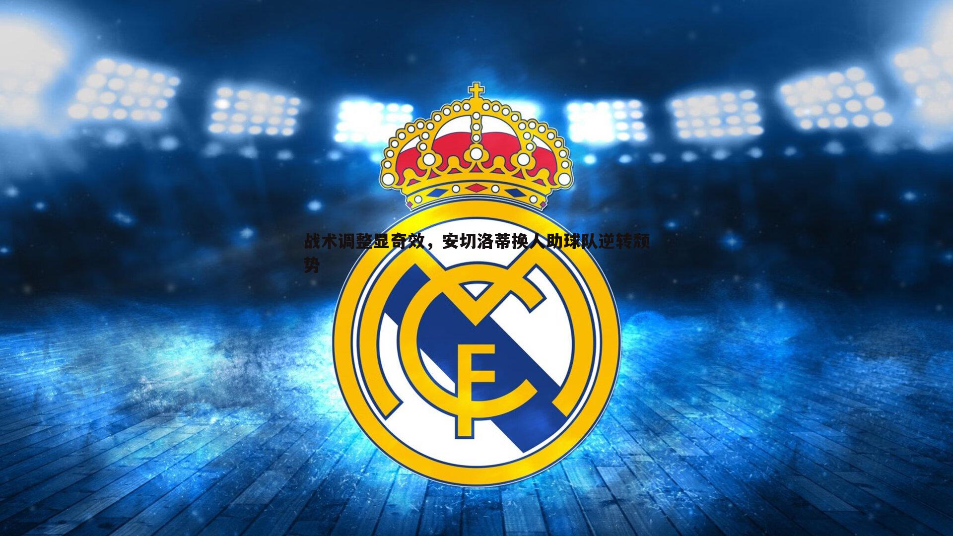 速雷体育-战术调整显奇效，安切洛蒂换人助球队逆转颓势