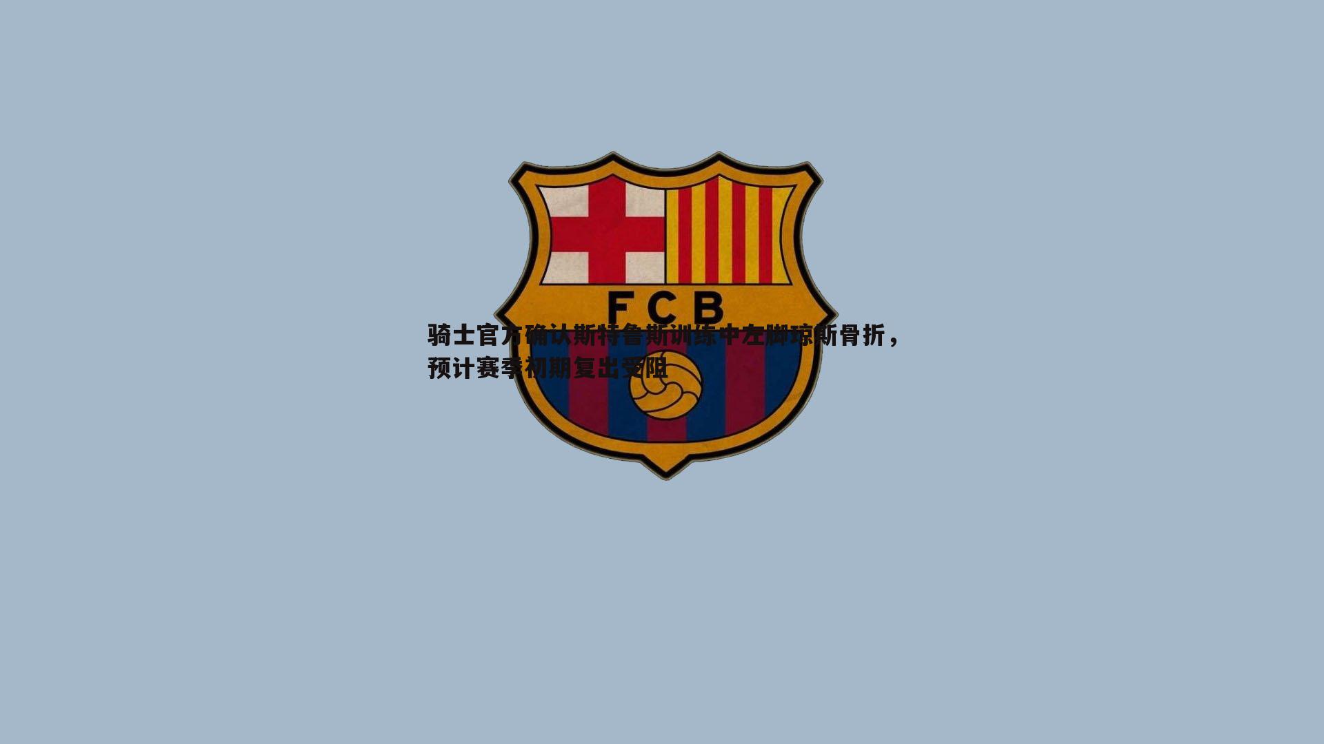 速雷体育-骑士官方确认斯特鲁斯训练中左脚琼斯骨折，预计赛季初期复出受阻