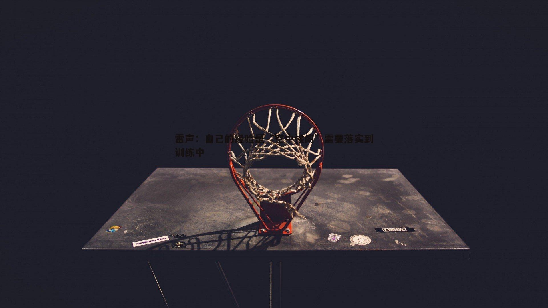 雷声：自己的经验是“空中楼阁”需要落实到训练中