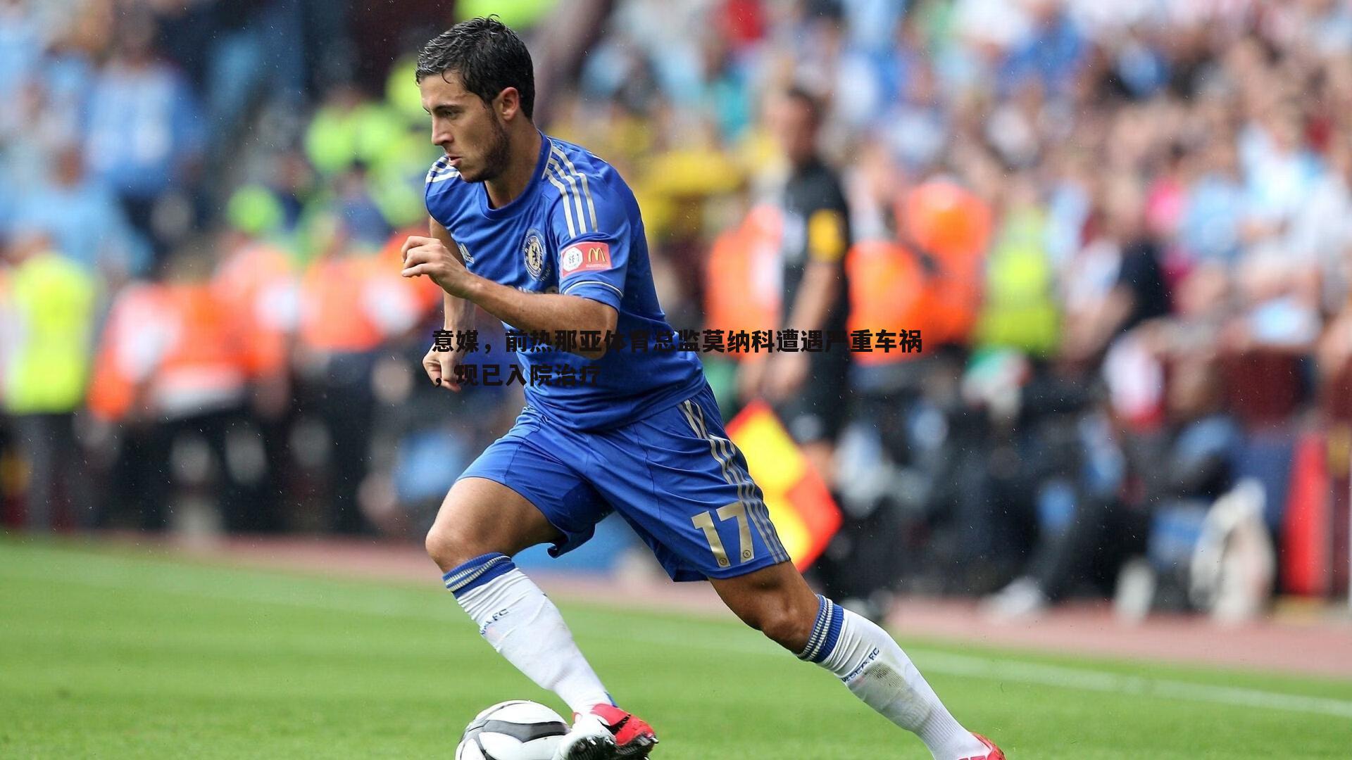 意媒，前热那亚体育总监莫纳科遭遇严重车祸，现已入院治疗