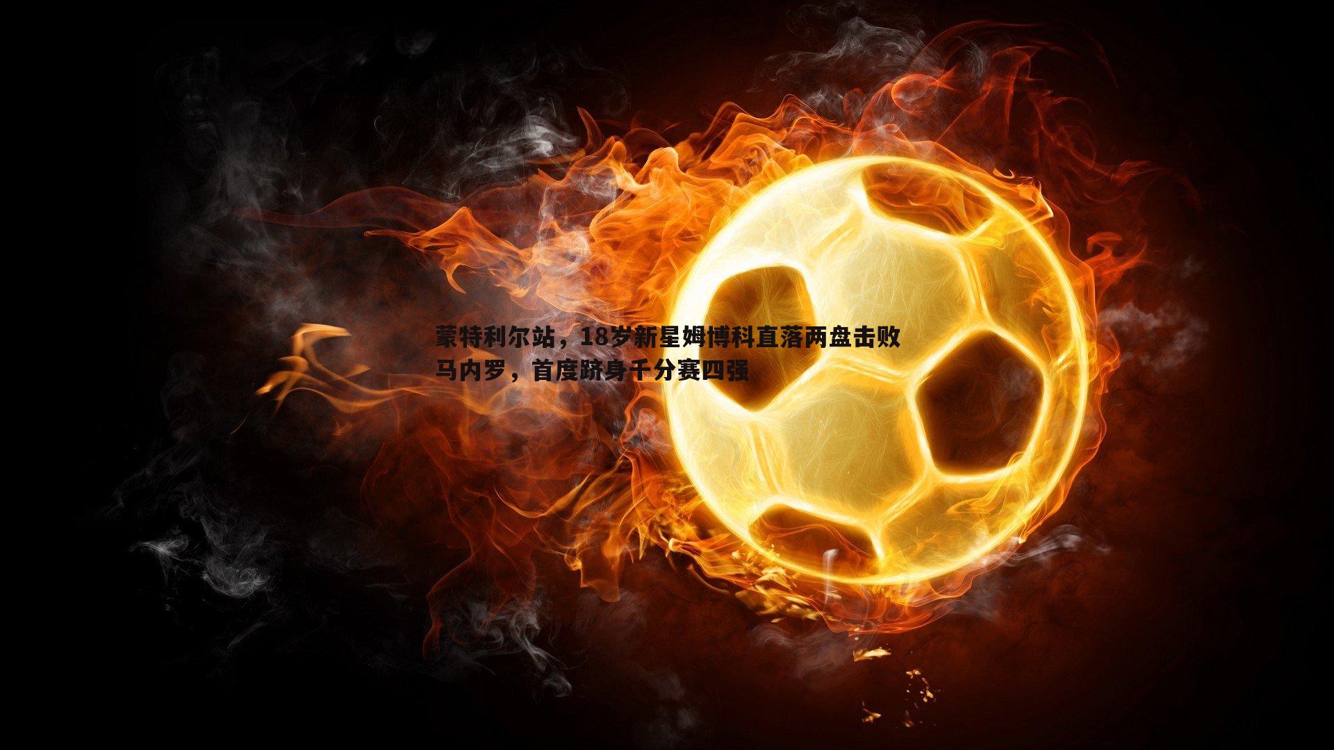 蒙特利尔站,18岁新星姆博科直落两盘击败马内罗,首度跻身千分赛四强